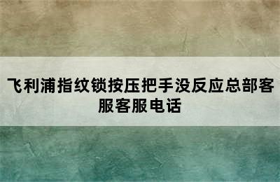 飞利浦指纹锁按压把手没反应总部客服客服电话