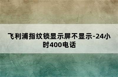 飞利浦指纹锁显示屏不显示-24小时400电话