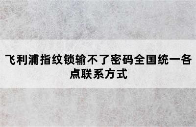 飞利浦指纹锁输不了密码全国统一各点联系方式