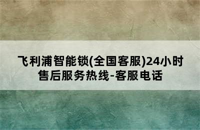 飞利浦智能锁(全国客服)24小时售后服务热线-客服电话