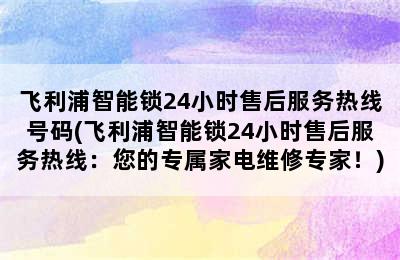 飞利浦智能锁24小时售后服务热线号码(飞利浦智能锁24小时售后服务热线：您的专属家电维修专家！)