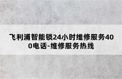 飞利浦智能锁24小时维修服务400电话-维修服务热线