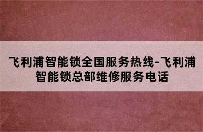 飞利浦智能锁全国服务热线-飞利浦智能锁总部维修服务电话