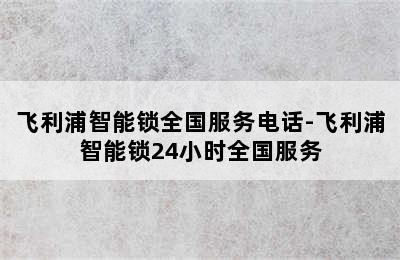 飞利浦智能锁全国服务电话-飞利浦智能锁24小时全国服务