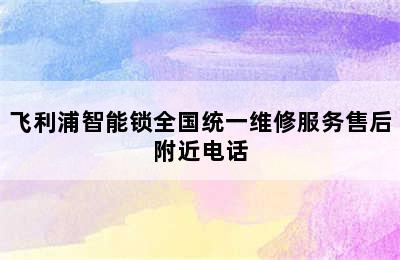 飞利浦智能锁全国统一维修服务售后附近电话