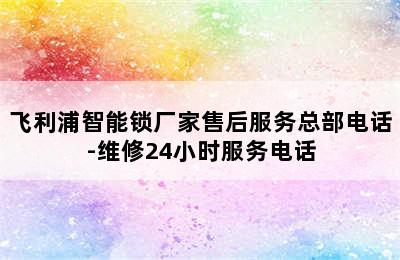 飞利浦智能锁厂家售后服务总部电话-维修24小时服务电话