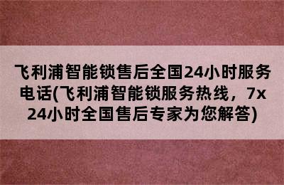 飞利浦智能锁售后全国24小时服务电话(飞利浦智能锁服务热线，7x24小时全国售后专家为您解答)