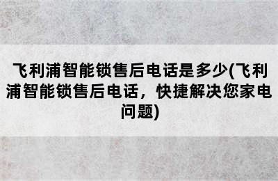 飞利浦智能锁售后电话是多少(飞利浦智能锁售后电话，快捷解决您家电问题)