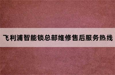 飞利浦智能锁总部维修售后服务热线