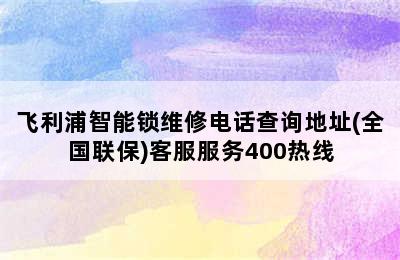 飞利浦智能锁维修电话查询地址(全国联保)客服服务400热线