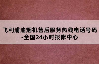 飞利浦油烟机售后服务热线电话号码-全国24小时报修中心