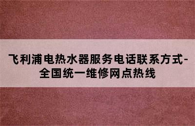 飞利浦电热水器服务电话联系方式-全国统一维修网点热线