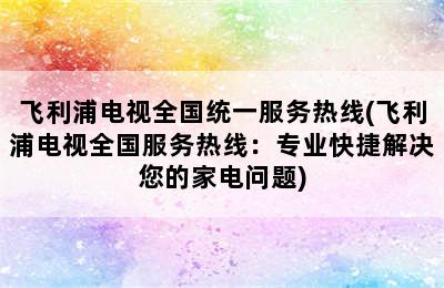 飞利浦电视全国统一服务热线(飞利浦电视全国服务热线：专业快捷解决您的家电问题)