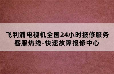 飞利浦电视机全国24小时报修服务客服热线-快速故障报修中心