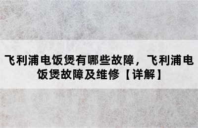 飞利浦电饭煲有哪些故障，飞利浦电饭煲故障及维修【详解】