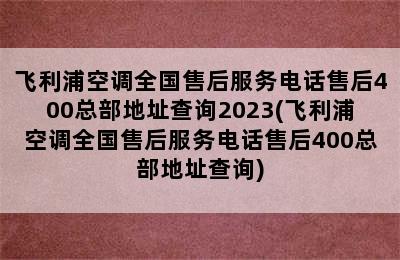 飞利浦空调全国售后服务电话售后400总部地址查询2023(飞利浦空调全国售后服务电话售后400总部地址查询)