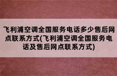 飞利浦空调全国服务电话多少售后网点联系方式(飞利浦空调全国服务电话及售后网点联系方式)