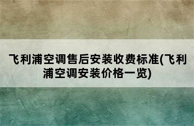 飞利浦空调售后安装收费标准(飞利浦空调安装价格一览)