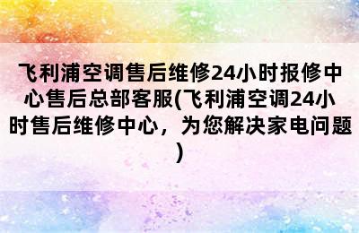 飞利浦空调售后维修24小时报修中心售后总部客服(飞利浦空调24小时售后维修中心，为您解决家电问题)