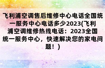 飞利浦空调售后维修中心电话全国统一服务中心电话多少2023(飞利浦空调维修热线电话：2023全国统一服务中心，快速解决您的家电问题！)