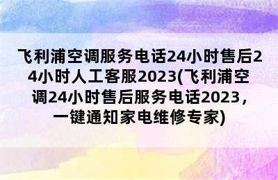 飞利浦空调服务电话24小时售后24小时人工客服2023(飞利浦空调24小时售后服务电话2023，一键通知家电维修专家)