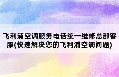 飞利浦空调服务电话统一维修总部客服(快速解决您的飞利浦空调问题)