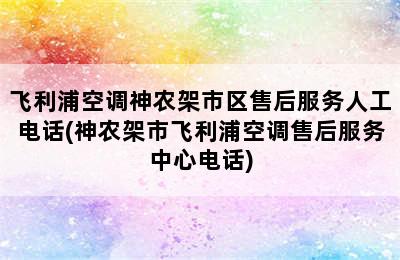 飞利浦空调神农架市区售后服务人工电话(神农架市飞利浦空调售后服务中心电话)