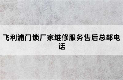 飞利浦门锁厂家维修服务售后总部电话