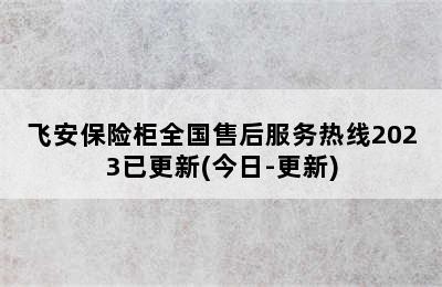 飞安保险柜全国售后服务热线2023已更新(今日-更新)