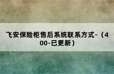 飞安保险柜售后系统联系方式-（400-已更新）