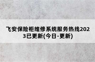 飞安保险柜维修系统服务热线2023已更新(今日-更新)