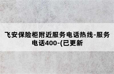 飞安保险柜附近服务电话热线-服务电话400-(已更新