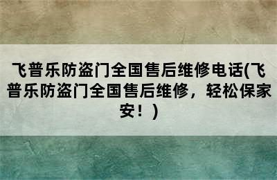 飞普乐防盗门全国售后维修电话(飞普乐防盗门全国售后维修，轻松保家安！)