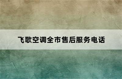 飞歌空调全市售后服务电话