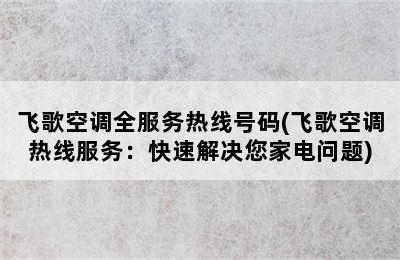 飞歌空调全服务热线号码(飞歌空调热线服务：快速解决您家电问题)