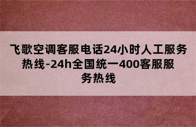 飞歌空调客服电话24小时人工服务热线-24h全国统一400客服服务热线