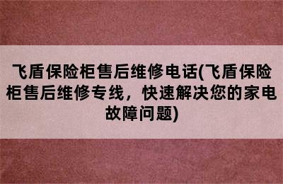 飞盾保险柜售后维修电话(飞盾保险柜售后维修专线，快速解决您的家电故障问题)