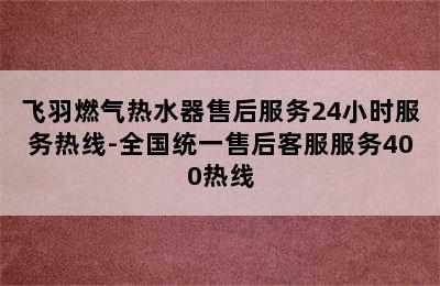 飞羽燃气热水器售后服务24小时服务热线-全国统一售后客服服务400热线