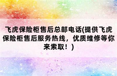 飞虎保险柜售后总部电话(提供飞虎保险柜售后服务热线，优质维修等你来索取！)