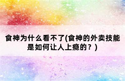 食神为什么看不了(食神的外卖技能是如何让人上瘾的？)