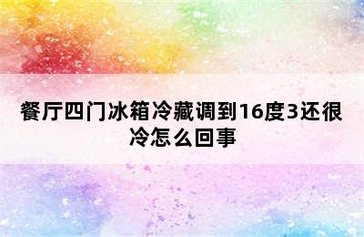 餐厅四门冰箱冷藏调到16度3还很冷怎么回事