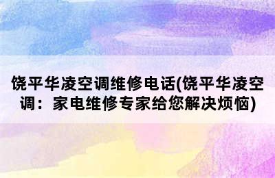 饶平华凌空调维修电话(饶平华凌空调：家电维修专家给您解决烦恼)