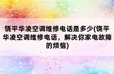 饶平华凌空调维修电话是多少(饶平华凌空调维修电话，解决你家电故障的烦恼)