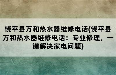 饶平县万和热水器维修电话(饶平县万和热水器维修电话：专业修理，一键解决家电问题)