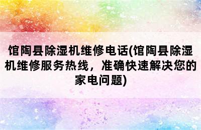 馆陶县除湿机维修电话(馆陶县除湿机维修服务热线，准确快速解决您的家电问题)