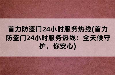 首力防盗门24小时服务热线(首力防盗门24小时服务热线：全天候守护，你安心)