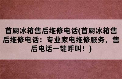 首厨冰箱售后维修电话(首厨冰箱售后维修电话：专业家电维修服务，售后电话一键呼叫！)