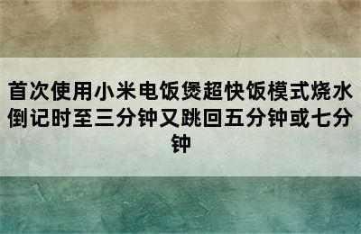 首次使用小米电饭煲超快饭模式烧水倒记时至三分钟又跳回五分钟或七分钟