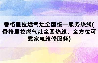 香格里拉燃气灶全国统一服务热线(香格里拉燃气灶全国热线，全方位可靠家电维修服务)