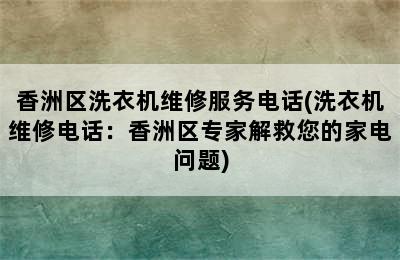 香洲区洗衣机维修服务电话(洗衣机维修电话：香洲区专家解救您的家电问题)